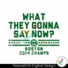 what-they-gonna-say-now-boston-2024-champs-svg