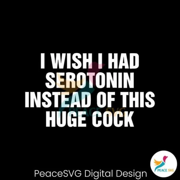 i-wish-i-had-serotonin-instead-of-this-huge-cock-svg