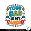 your-dad-is-my-cardio-fathers-day-svg