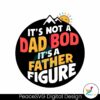 its-not-a-dad-bod-its-a-father-figure-funny-daddy-svg