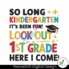 so-long-kindergarten-its-been-fun-look-out-1st-grade-here-i-come-svg