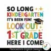 so-long-kindergarten-its-been-fun-look-out-1st-grade-here-i-come-svg