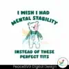 i-wish-i-had-mental-stability-instead-of-these-perfect-tits-svg