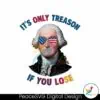 its-only-treason-if-you-lose-george-washington-png