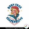 born-free-but-now-im-expensive-funny-fourth-of-july-png