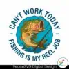 cant-work-today-fishing-is-my-reel-job-svg