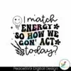 i-match-energy-so-how-we-gon-act-today-svg