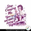vintage-stop-copying-me-youre-not-even-doing-it-right-png