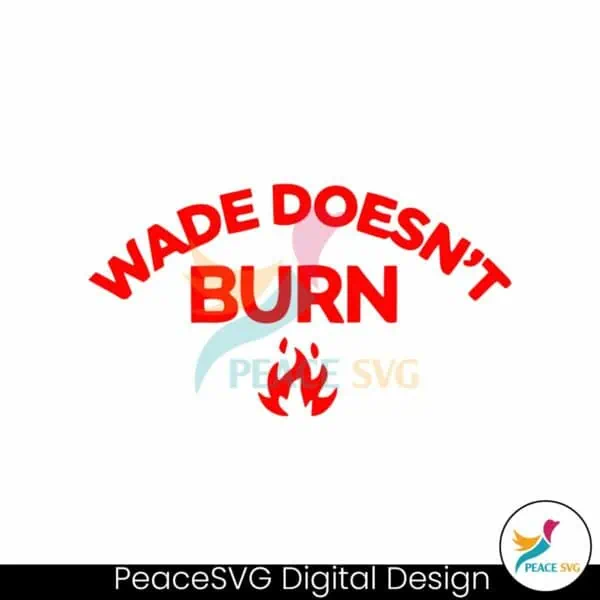 wade-doesnt-burn-funny-saying-svg