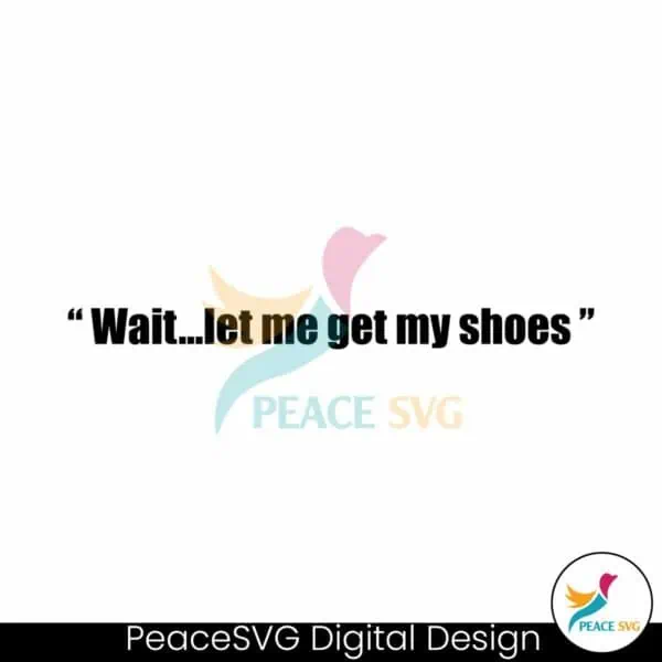 wait-let-me-get-my-shoes-png