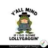 yall-mind-if-i-do-some-lollygaggin-svg