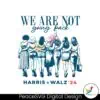 we-are-not-going-back-vote-harris-walz-24-svg