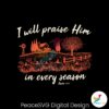 i-will-praise-him-in-every-season-jesus-christian-fall-quote-svg