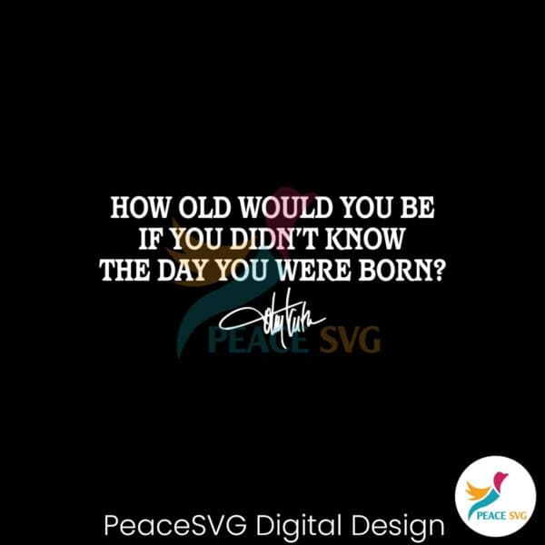 how-old-would-you-be-if-you-didnt-know-the-day-you-were-born-svg