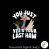 you-just-yee-d-your-last-haw-svg