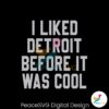 i-liked-detroit-before-it-was-cool-svg