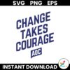 Change Takes Courage Aoc SVG