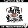 I Am Just Here For The Food And Commercials Png