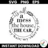 Its All A Mess The House The Car My Hair My Shirt My Life SVG