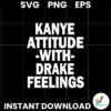 Kanye Attitude With Drake Feelings Svg Printable