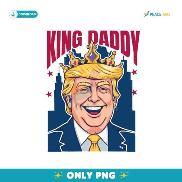 King Daddy Donald Trump Long Live The King Png