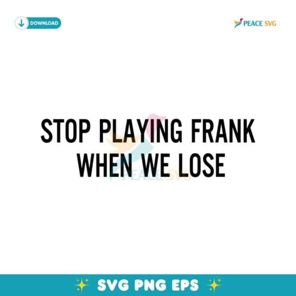 Stop Playing Frank When We Lose SVG