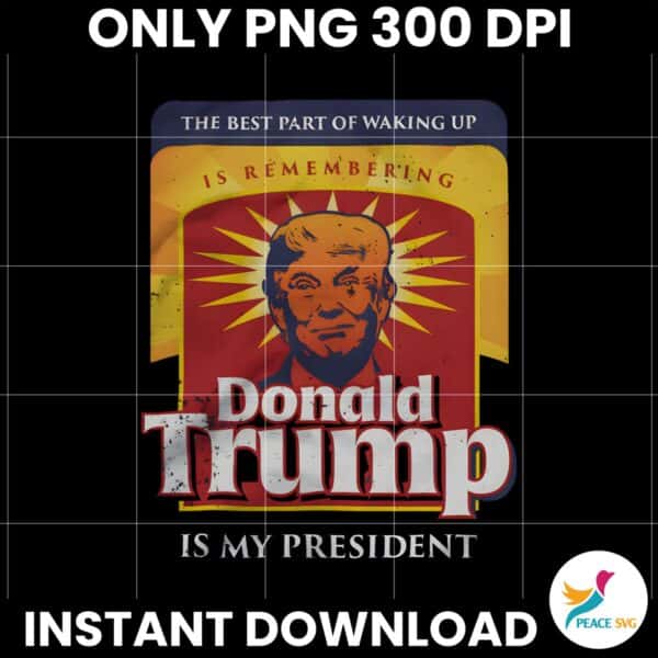 The Best Part Of Waking Up Donald Trump Is My President PNG