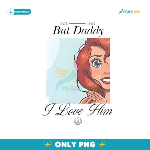 But Daddy I Love Him Little Mermaid Ariel Princess Png