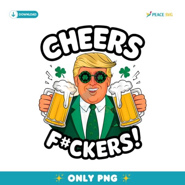 Cheers Fuckers Funny Patricsk Day Beer Drinking Trump PNG