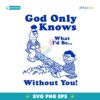 God Only Knows What Id Be Without You SVG