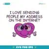 I Love Sending People My Address On The Internet SVG