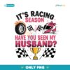 It's Racing Season Have You Seen My Husband PNG