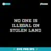 No One Is Illegal On Stolen Land Native American Svg
