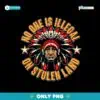 No One Is Illegal On Stolen Land Png Sublimation