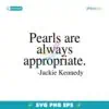 Pearls Are Always Appropriate Jackie Kennedy Svg