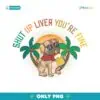 Shut Up Liver You're Fine PNG, Funny Pug Beer PNG