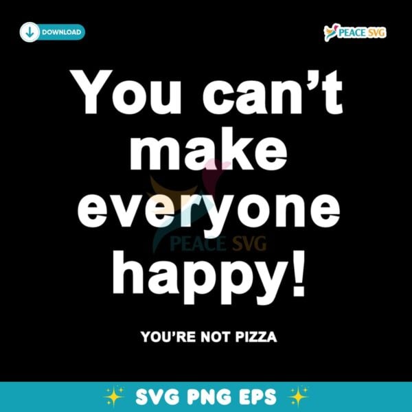 You Cant Make Everyone Happy Youre Not Pizza SVG