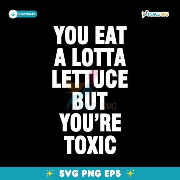 You Eat A Lotta Lettuce But You Are Toxic SVG