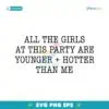All The Girls At This Party Are Younger And Hotter Than Me SVG