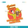 Curious George Friends Are Forever PNG