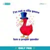 I Am Not A Silly Goose I Am A Proper Gander Png