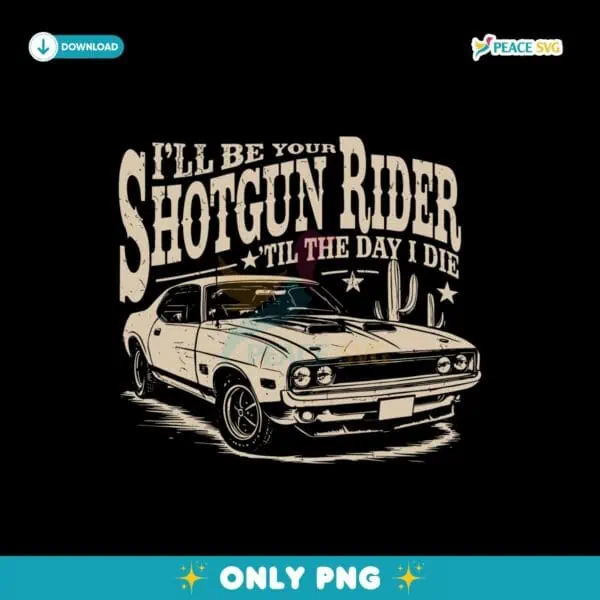 I Will Be Your Shotgun Rider Till The Day I Die Png