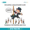 Idolizing A Billionaire Is Like Thinking The Stripper Likes You SVG