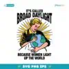 Its Called Broad Daylight Because Women Light Up The World SVG