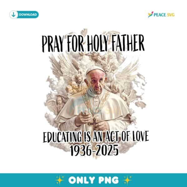Pope Francis Pray For Holy Father Educating Is An Act Of Love Png