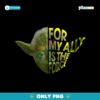 Yoda For My Ally Is The Force Star Wars Day PNG