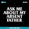 Ask Me About My Absent Father SVG Instant Download