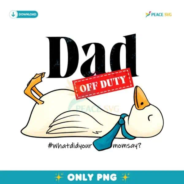 Dad Off Duty Funny Goose What Did Your Mom Say PNG