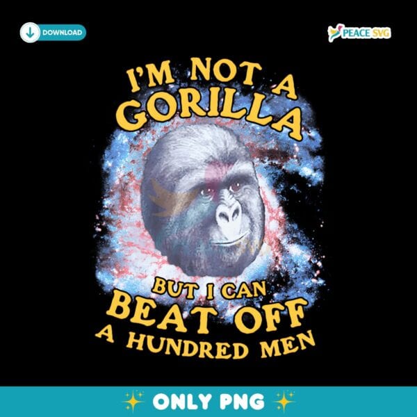 Funny Im Not A Gorilla But I Can Beat Off A Hundred Men PNG