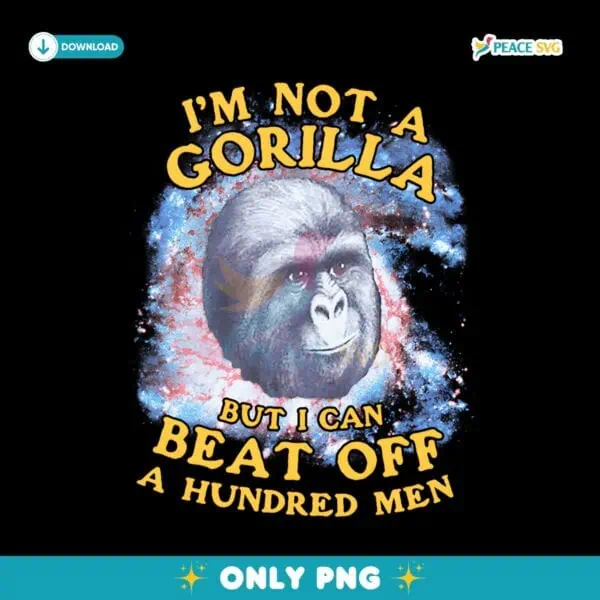 Funny Im Not A Gorilla But I Can Beat Off A Hundred Men PNG